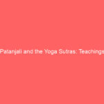Patanjali and the Yoga Sutras: Teachings, Philosophy, and Lasting Legacy in Yoga, Grammar, and Ayurveda