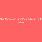 What Pyravaastu and Pyramids can do for office, shops, factory and warehouse