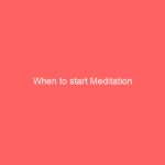 When to start Meditation When to start Meditation